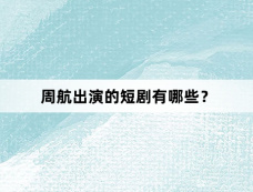 周航出演的短剧有哪些？