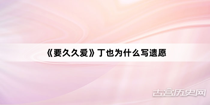 《要久久爱》丁也为什么写遗愿