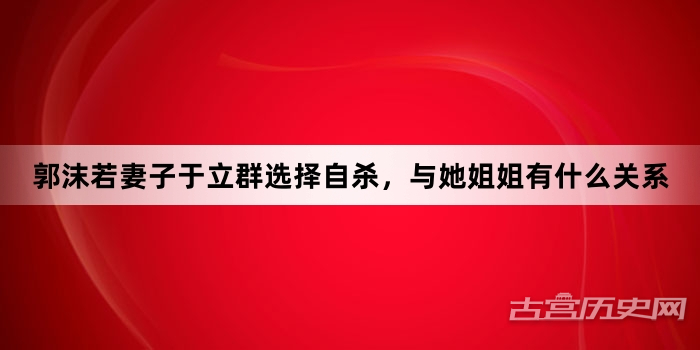 郭沫若妻子于立群选择自杀，与她姐姐有什么关系