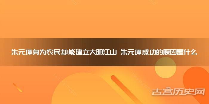朱元璋身为农民却能建立大明江山 朱元璋成功的原因是什么