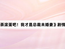 《绿茶滚蛋吧！我才是总裁未婚妻》剧情介绍