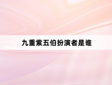 九重紫五伯扮演者是谁