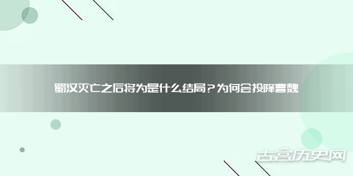 蜀汉灭亡之后将为是什么结局？为何会投降曹魏