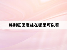 韩剧狂医魔徒在哪里可以看