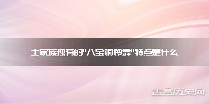 土家族独有的"八宝铜铃舞"特点是什么