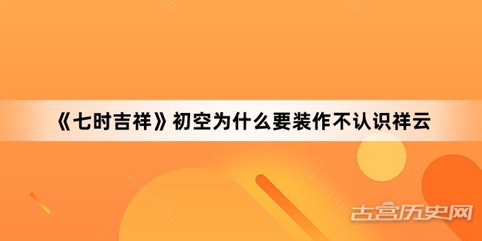 《七时吉祥》初空为什么要装作不认识祥云