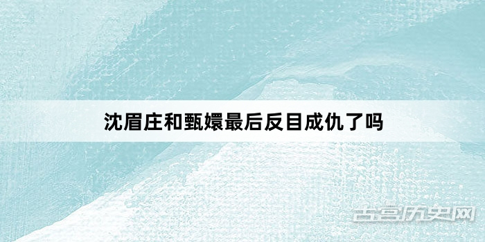 沈眉庄和甄嬛最后反目成仇了吗