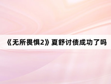 《无所畏惧2》夏舒讨债成功了吗
