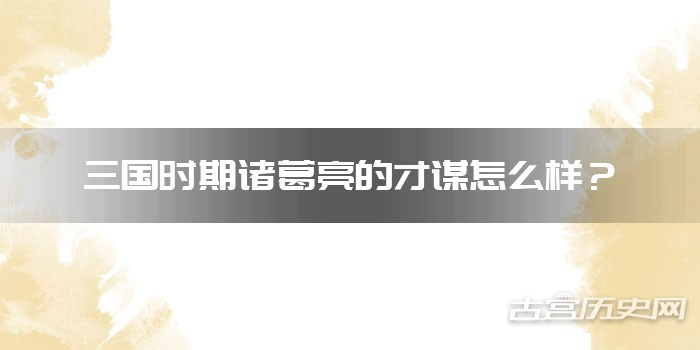 三国时期诸葛亮的才谋怎么样？