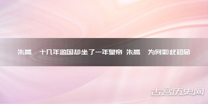 朱高炽十几年监国却坐了一年皇帝 朱高炽为何如此短命