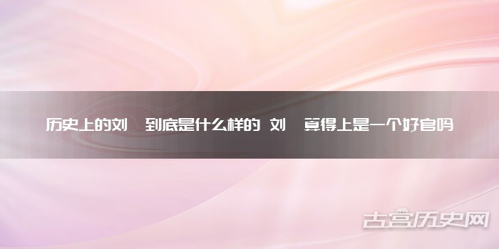 历史上的刘墉到底是什么样的 刘墉算得上是一个好官吗