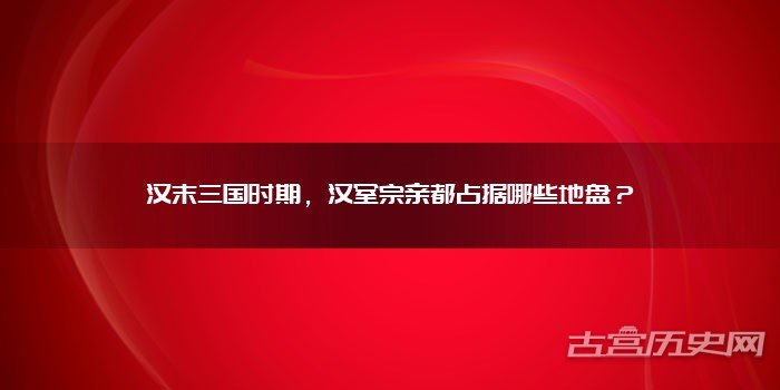 汉末三国时期，汉室宗亲都占据哪些地盘？