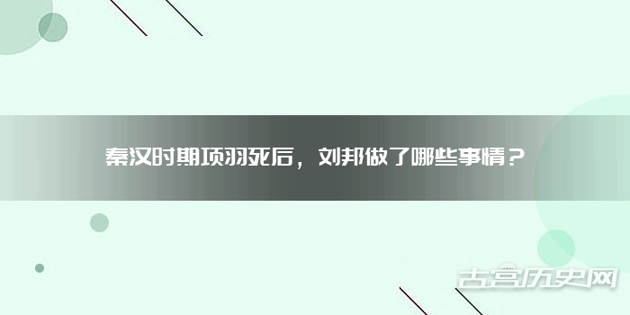 秦汉时期项羽死后，刘邦做了哪些事情？