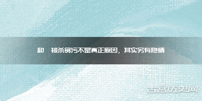 和珅被杀贪污不是真正原因，其实另有隐情