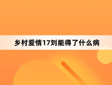 乡村爱情17刘能得了什么病