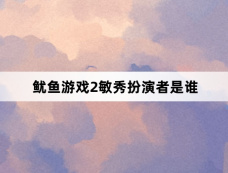 鱿鱼游戏2敏秀扮演者是谁