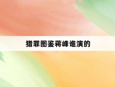 猎罪图鉴蒋峰谁演的