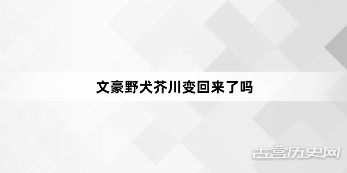 文豪野犬芥川变回来了吗