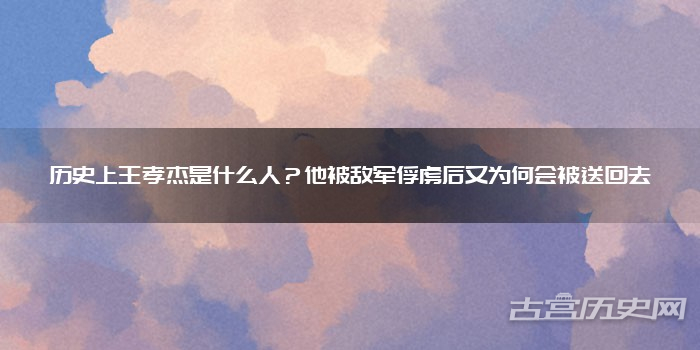 历史上王孝杰是什么人？他被敌军俘虏后又为何会被送回去