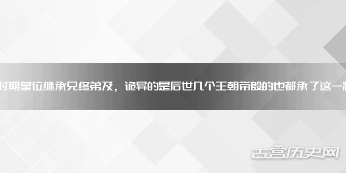 殷商时期皇位继承兄终弟及，诡异的是后世几个王朝带殷的也都承了这一制度！