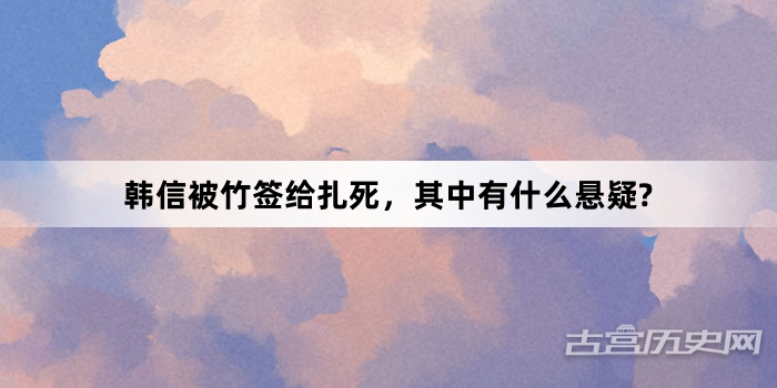 韩信被竹签给扎死，其中有什么悬疑?