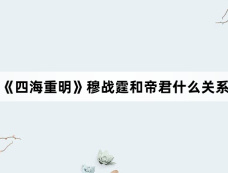 《四海重明》穆战霆和帝君什么关系