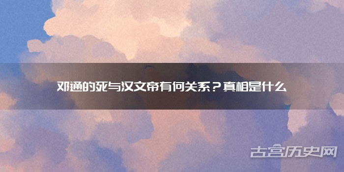 邓通的死与汉文帝有何关系？真相是什么