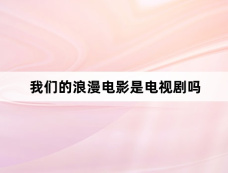 我们的浪漫电影是电视剧吗