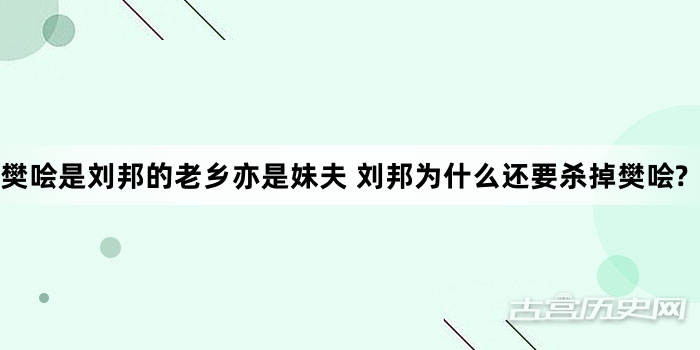 樊哙是刘邦的老乡亦是妹夫 刘邦为什么还要杀掉樊哙?