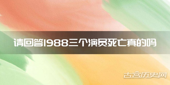 请回答1988三个演员死亡真的吗