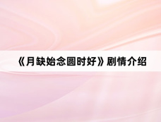 《月缺始念圆时好》剧情介绍