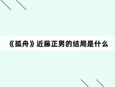 《孤舟》近藤正男的结局是什么