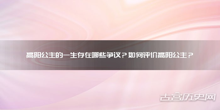 高阳公主的一生存在哪些争议？如何评价高阳公主？