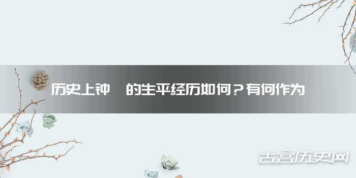 历史上钟繇的生平经历如何？有何作为