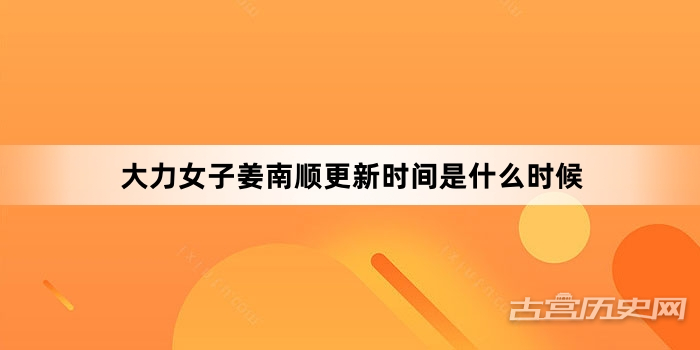 大力女子姜南顺更新时间是什么时候