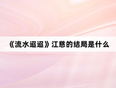 《流水迢迢》江慈的结局是什么