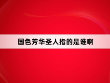 国色芳华圣人指的是谁啊