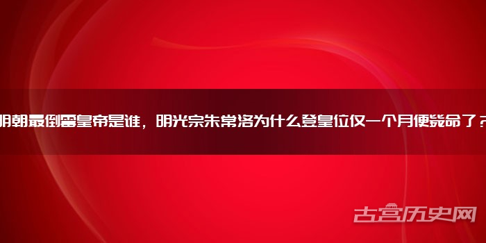 明朝最倒霉皇帝是谁，明光宗朱常洛为什么登皇位仅一个月便毙命了？