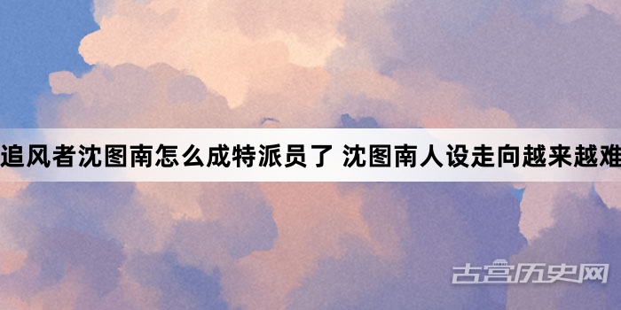 追风者沈图南怎么成特派员了 沈图南人设走向越来越难预测