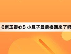 《南玉卿心》小豆子最后换回来了吗