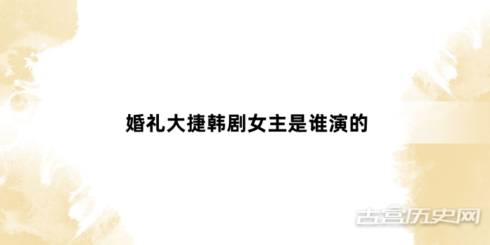婚礼大捷韩剧女主是谁演的