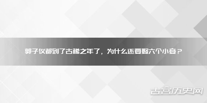 郭子仪都到了古稀之年了，为什么还要娶六个小妾？
