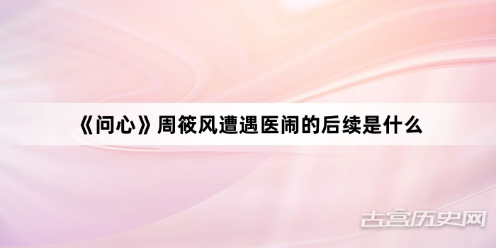 《问心》周筱风遭遇医闹的后续是什么