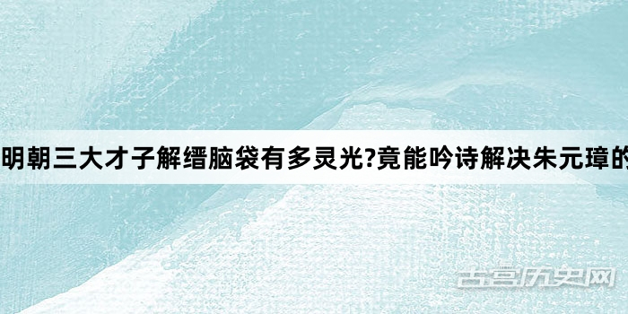 明朝三大才子解缙脑袋有多灵光?竟能吟诗解决朱元璋的刁难