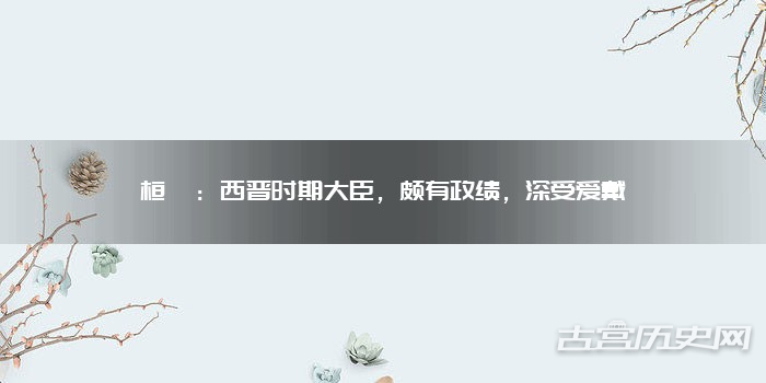桓彝：西晋时期大臣，颇有政绩，深受爱戴