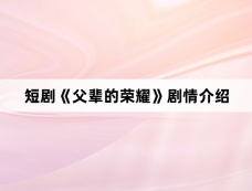 短剧《父辈的荣耀》剧情介绍