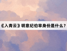 《入青云》明意纪伯宰身份是什么？