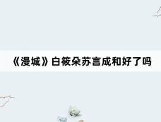 《漫城》白筱朵苏言成和好了吗