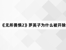 《无所畏惧2》罗英子为什么被开除