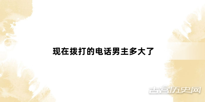 现在拨打的电话男主多大了